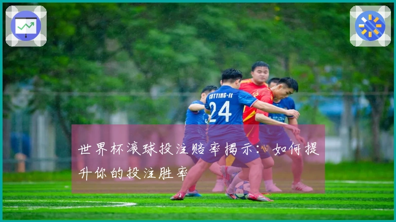 世界杯滚球投注赔率揭示：如何提升你的投注胜率