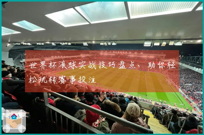 世界杯滚球实战技巧盘点，助你轻松玩转赛事投注