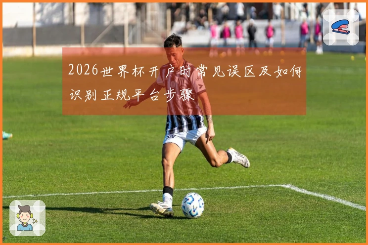 2026世界杯开户时常见误区及如何识别正规平台步骤