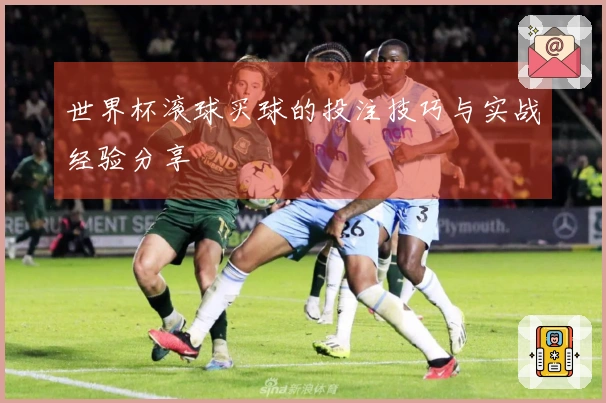 世界杯滚球买球的投注技巧与实战经验分享