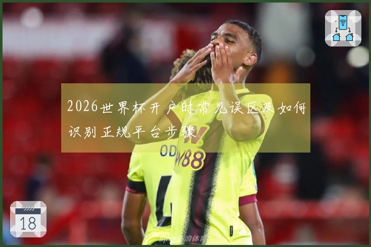 2026世界杯开户时常见误区及如何识别正规平台步骤