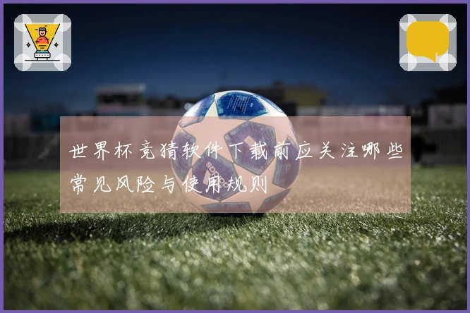 世界杯竞猜软件下载前应关注哪些常见风险与使用规则