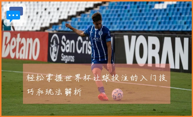 轻松掌握世界杯让球投注的入门技巧和玩法解析