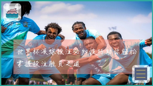 世界杯滚球投注必知技巧助你轻松掌握投注胜负之道