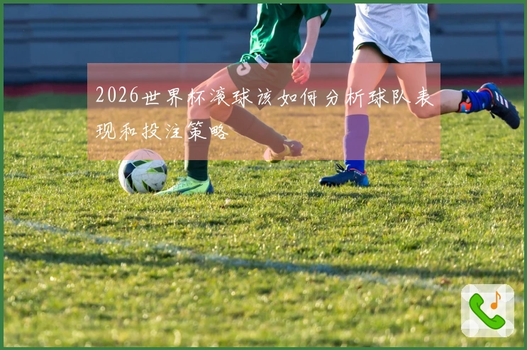 2026世界杯滚球该如何分析球队表现和投注策略