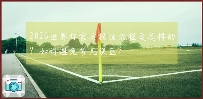 2026世界杯官方投注流程是怎样的？如何避免常见误区？