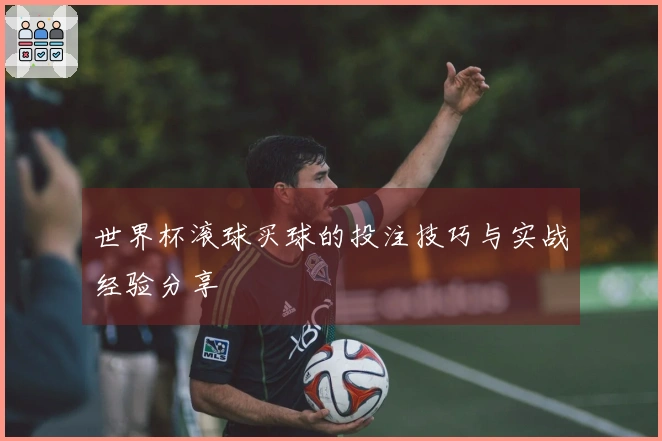 世界杯滚球买球的投注技巧与实战经验分享
