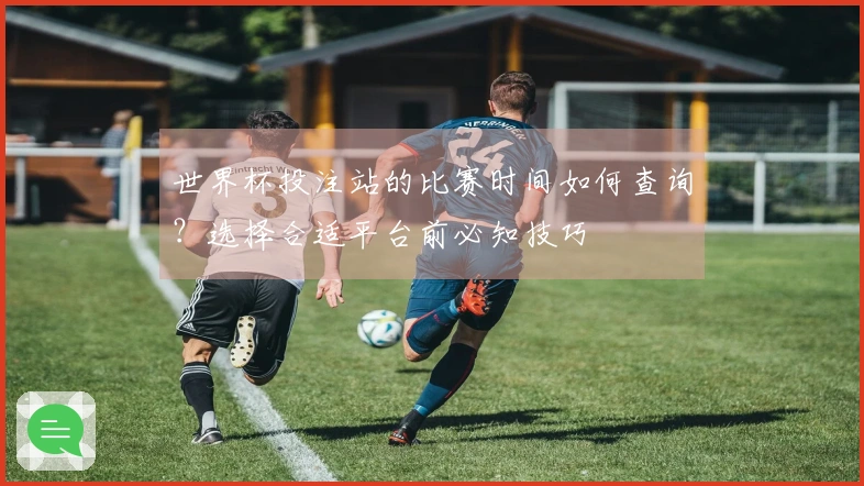 世界杯投注站的比赛时间如何查询？选择合适平台前必知技巧