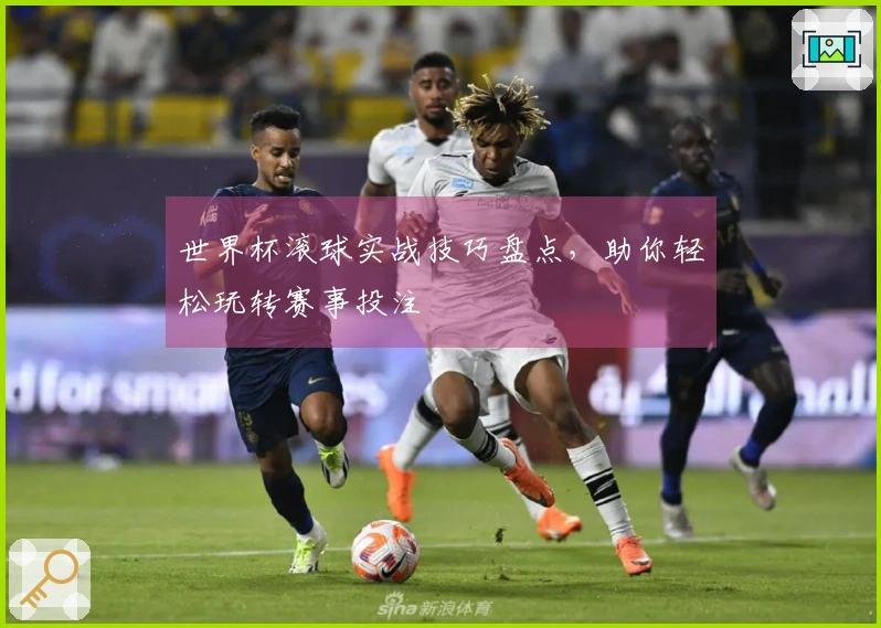 世界杯滚球实战技巧盘点，助你轻松玩转赛事投注
