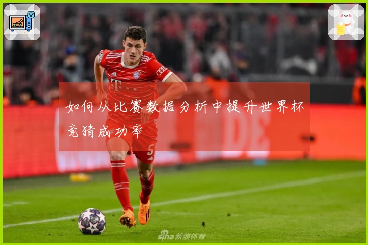 如何从比赛数据分析中提升世界杯竞猜成功率