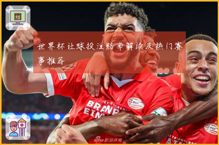 世界杯让球投注赔率解读及热门赛事推荐