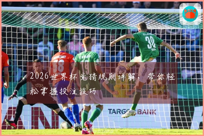 2026世界杯竞猜规则详解，带你轻松掌握投注技巧