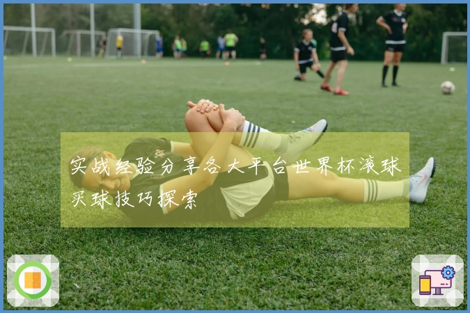 实战经验分享各大平台世界杯滚球买球技巧探索