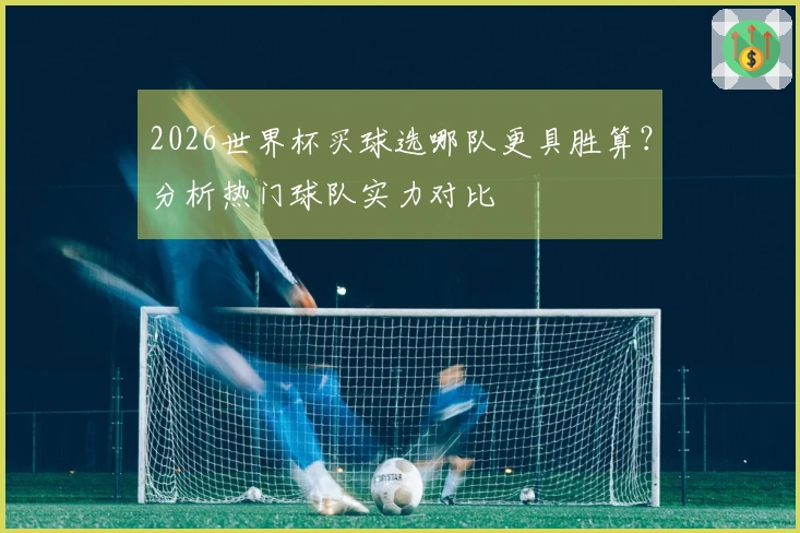 2026世界杯买球选哪队更具胜算？分析热门球队实力对比