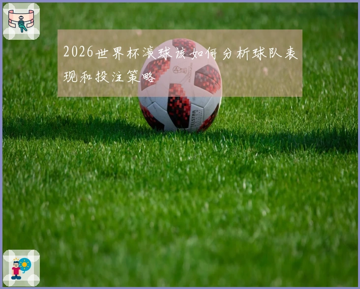 2026世界杯滚球该如何分析球队表现和投注策略